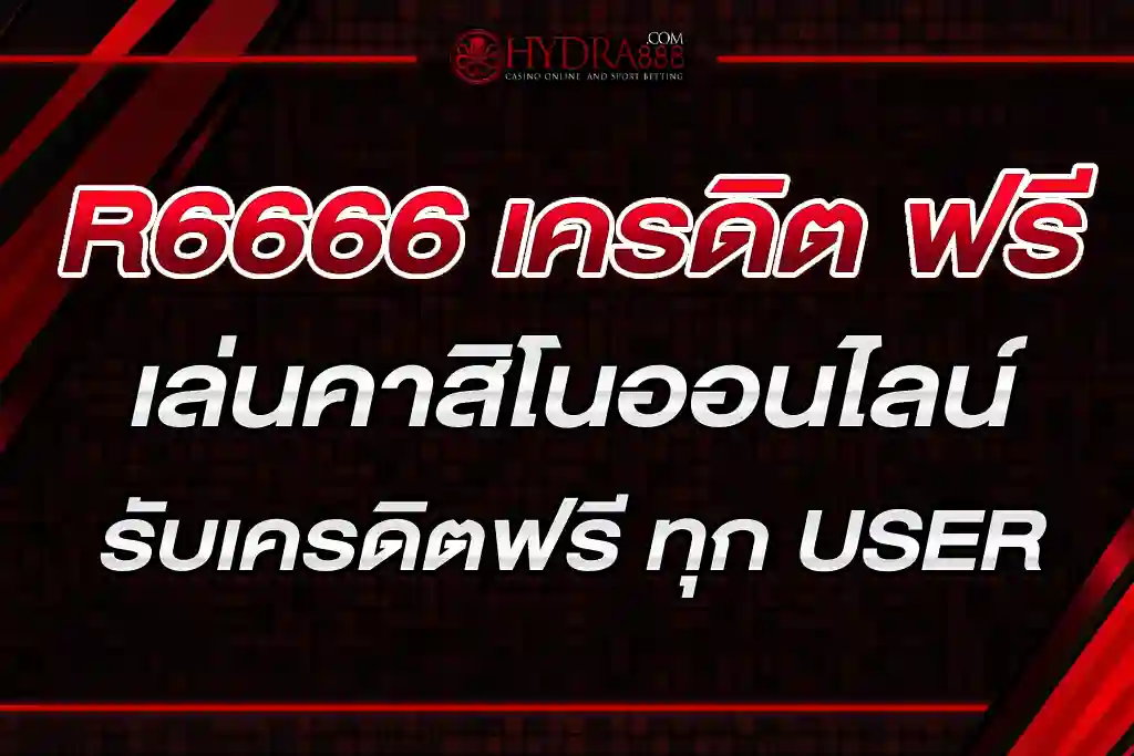 R6666 เครดิต ฟรี เล่นคาสิโนออนไลน์กับ รับเครดิตฟรี ทุก USER