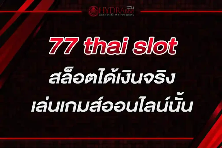 77 thai slot สล็อตได้เงินจริง แจกจริง